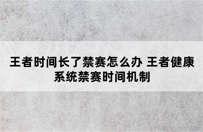 王者时间长了禁赛怎么办 王者健康系统禁赛时间机制